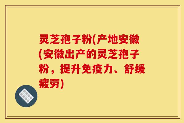 灵芝孢子粉(产地安徽(安徽出产的灵芝孢子粉,提升免疫力、舒缓疲劳)-第1张图片-灵芝之家 灵芝孢子粉(产地安徽(安徽出产的灵芝孢子粉,提升免疫力、舒缓疲劳)-第1张图片-灵芝之家