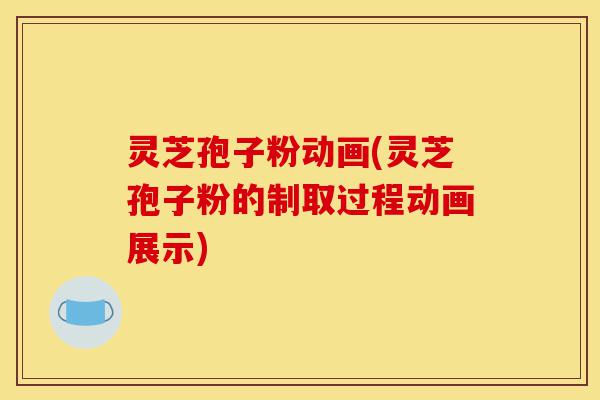 灵芝孢子粉动画(灵芝孢子粉的制取过程动画展示)-第1张图片-灵芝之家 灵芝孢子粉动画(灵芝孢子粉的制取过程动画展示)-第1张图片-灵芝之家