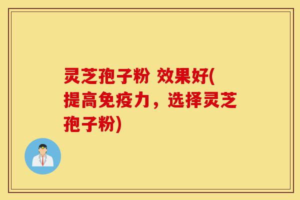 灵芝孢子粉 效果好(提高免疫力,选择灵芝孢子粉)-第1张图片-灵芝之家 灵芝孢子粉 效果好(提高免疫力,选择灵芝孢子粉)-第1张图片-灵芝之家