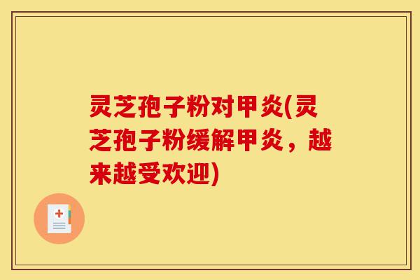 灵芝孢子粉对甲炎(灵芝孢子粉缓解甲炎,越来越受欢迎)-第1张图片-灵芝之家 灵芝孢子粉对甲炎(灵芝孢子粉缓解甲炎,越来越受欢迎)-第1张图片-灵芝之家