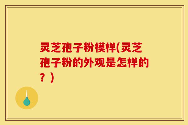 灵芝孢子粉模样(灵芝孢子粉的外观是怎样的?)-第1张图片-灵芝之家 灵芝孢子粉模样(灵芝孢子粉的外观是怎样的?)-第1张图片-灵芝之家