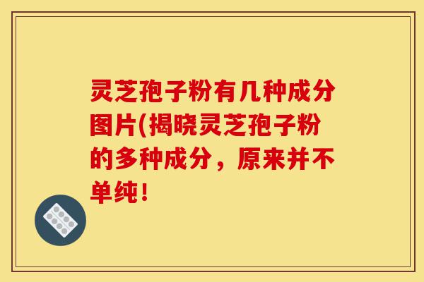 灵芝孢子粉有几种成分图片(揭晓灵芝孢子粉的多种成分,原来并不单纯!-第1张图片-灵芝之家 灵芝孢子粉有几种成分图片(揭晓灵芝孢子粉的多种成分,原来并不单纯!-第1张图片-灵芝之家
