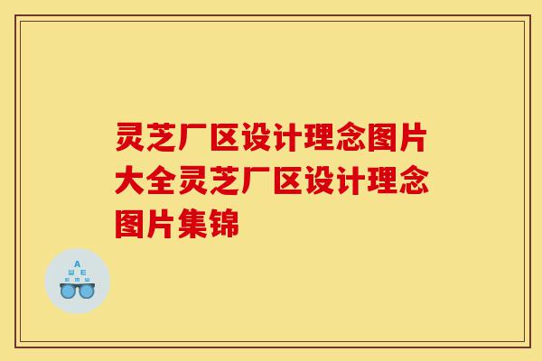 灵芝厂区设计理念图片大全灵芝厂区设计理念图片集锦-第1张图片-灵芝之家 灵芝厂区设计理念图片大全灵芝厂区设计理念图片集锦-第1张图片-灵芝之家