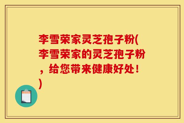 李雪荣家灵芝孢子粉(李雪荣家的灵芝孢子粉,给您带来健康好处!)-第1张图片-灵芝之家 李雪荣家灵芝孢子粉(李雪荣家的灵芝孢子粉,给您带来健康好处!)-第1张图片-灵芝之家