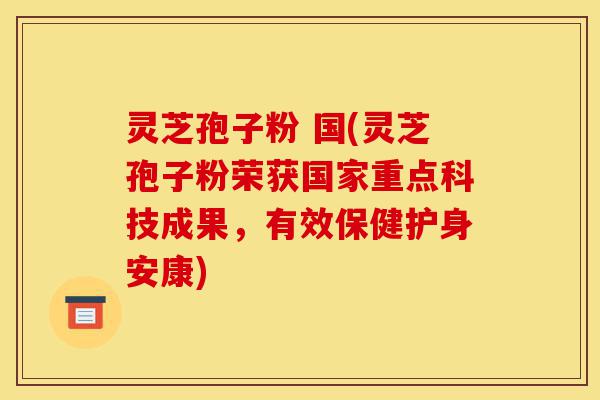 灵芝孢子粉 国(灵芝孢子粉荣获国家重点科技成果,有效保健护身安康)-第1张图片-灵芝之家 灵芝孢子粉 国(灵芝孢子粉荣获国家重点科技成果,有效保健护身安康)-第1张图片-灵芝之家