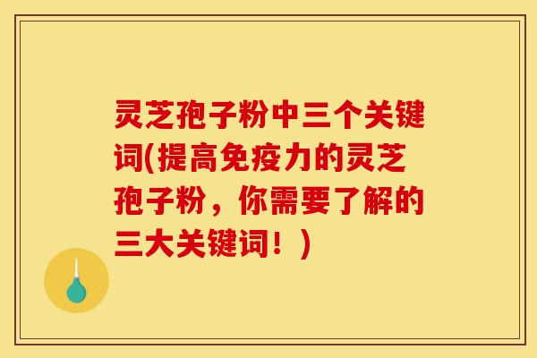 灵芝孢子粉中三个关键词(提高免疫力的灵芝孢子粉,你需要了解的三大关键词!)-第1张图片-灵芝之家 灵芝孢子粉中三个关键词(提高免疫力的灵芝孢子粉,你需要了解的三大关键词!)-第1张图片-灵芝之家