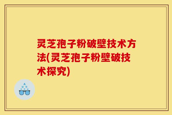 灵芝孢子粉破壁技术方法(灵芝孢子粉壁破技术探究)-第1张图片-灵芝之家