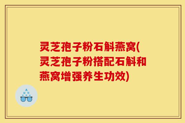 灵芝孢子粉石斛燕窝(灵芝孢子粉搭配石斛和燕窝增强养生功效)-第1张图片-灵芝之家 灵芝孢子粉石斛燕窝(灵芝孢子粉搭配石斛和燕窝增强养生功效)-第1张图片-灵芝之家