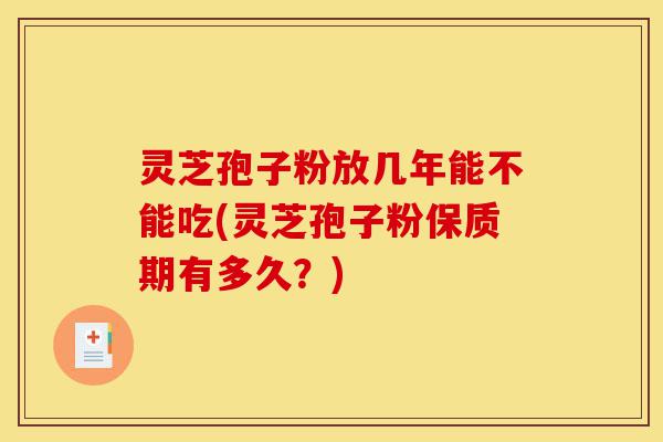 灵芝孢子粉放几年能不能吃(灵芝孢子粉保质期有多久?)-第1张图片-灵芝之家 灵芝孢子粉放几年能不能吃(灵芝孢子粉保质期有多久?)-第1张图片-灵芝之家