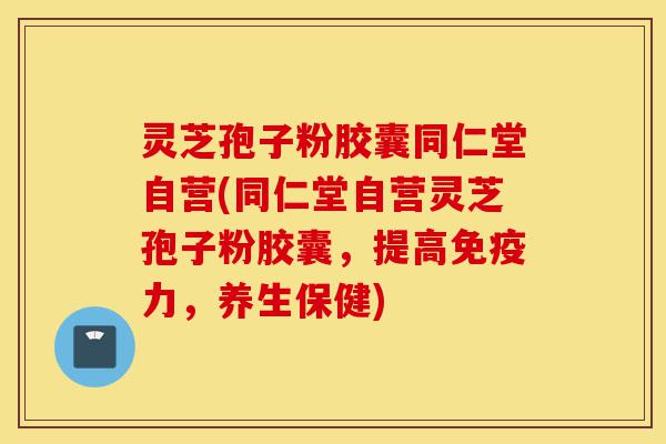 灵芝孢子粉胶囊同仁堂自营(同仁堂自营灵芝孢子粉胶囊,提高免疫力,养生保健)-第1张图片-灵芝之家 灵芝孢子粉胶囊同仁堂自营(同仁堂自营灵芝孢子粉胶囊,提高免疫力,养生保健)-第1张图片-灵芝之家
