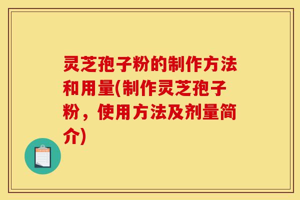 灵芝孢子粉的制作方法和用量(制作灵芝孢子粉，使用方法及剂量简介)-第1张图片-灵芝之家