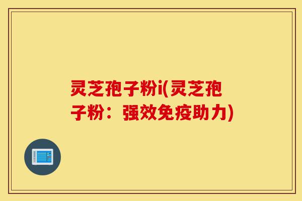 灵芝孢子粉i(灵芝孢子粉:强效免疫助力)-第1张图片-灵芝之家 灵芝孢子粉i(灵芝孢子粉:强效免疫助力)-第1张图片-灵芝之家