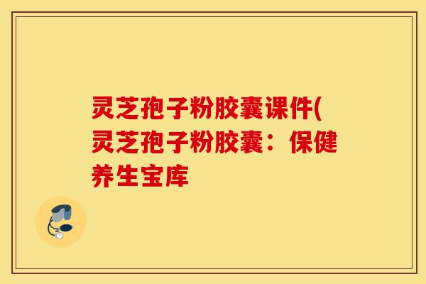 灵芝孢子粉胶囊课件(灵芝孢子粉胶囊:保健养生宝库-第1张图片-灵芝之家 灵芝孢子粉胶囊课件(灵芝孢子粉胶囊:保健养生宝库-第1张图片-灵芝之家