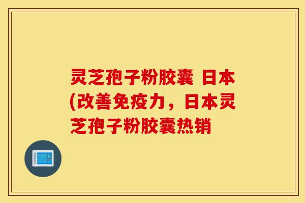 灵芝孢子粉胶囊 日本(改善免疫力,日本灵芝孢子粉胶囊热销-第1张图片-灵芝之家 灵芝孢子粉胶囊 日本(改善免疫力,日本灵芝孢子粉胶囊热销-第1张图片-灵芝之家