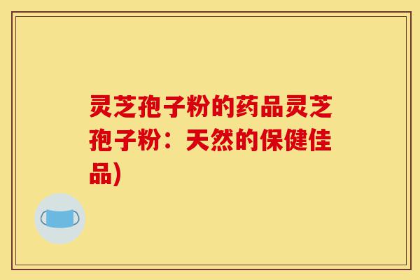 灵芝孢子粉的药品灵芝孢子粉:天然的保健佳品)-第1张图片-灵芝之家 灵芝孢子粉的药品灵芝孢子粉:天然的保健佳品)-第1张图片-灵芝之家