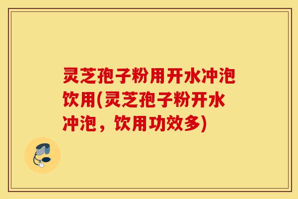 灵芝孢子粉用开水冲泡饮用(灵芝孢子粉开水冲泡,饮用功效多)-第1张图片-灵芝之家 灵芝孢子粉用开水冲泡饮用(灵芝孢子粉开水冲泡,饮用功效多)-第1张图片-灵芝之家