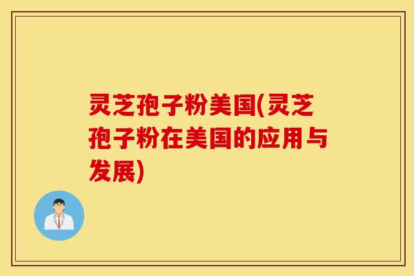 灵芝孢子粉美国(灵芝孢子粉在美国的应用与发展)-第1张图片-灵芝之家 灵芝孢子粉美国(灵芝孢子粉在美国的应用与发展)-第1张图片-灵芝之家