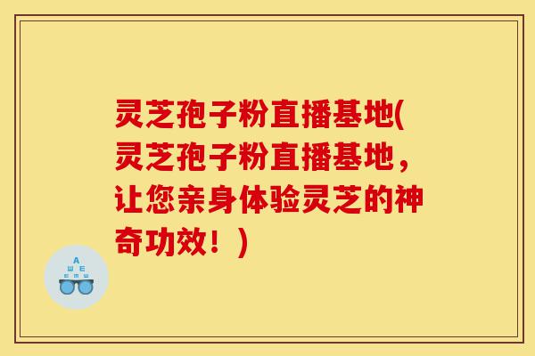 灵芝孢子粉直播基地(灵芝孢子粉直播基地,让您亲身体验灵芝的神奇功效!)-第1张图片-灵芝之家 灵芝孢子粉直播基地(灵芝孢子粉直播基地,让您亲身体验灵芝的神奇功效!)-第1张图片-灵芝之家
