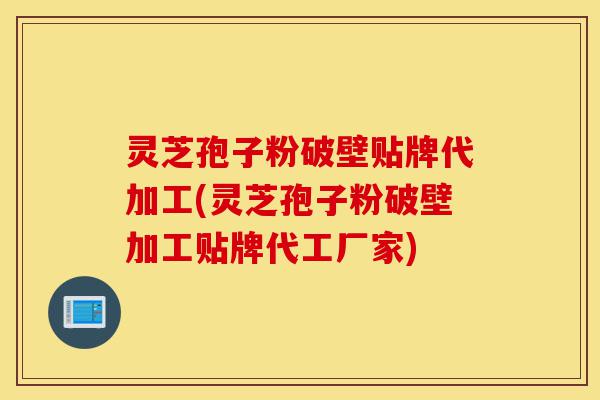 灵芝孢子粉破壁贴牌代加工(灵芝孢子粉破壁加工贴牌代工厂家)-第1张图片-灵芝之家 灵芝孢子粉破壁贴牌代加工(灵芝孢子粉破壁加工贴牌代工厂家)-第1张图片-灵芝之家