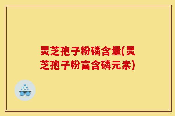 灵芝孢子粉磷含量(灵芝孢子粉富含磷元素)-第1张图片-灵芝之家 灵芝孢子粉磷含量(灵芝孢子粉富含磷元素)-第1张图片-灵芝之家