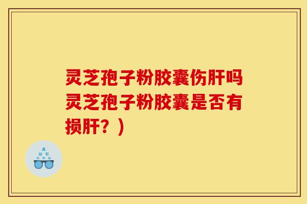 灵芝孢子粉胶囊伤肝吗灵芝孢子粉胶囊是否有损肝?)-第1张图片-灵芝之家 灵芝孢子粉胶囊伤肝吗灵芝孢子粉胶囊是否有损肝?)-第1张图片-灵芝之家