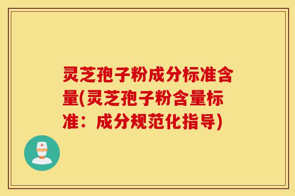 灵芝孢子粉成分标准含量(灵芝孢子粉含量标准:成分规范化指导)-第1张图片-灵芝之家 灵芝孢子粉成分标准含量(灵芝孢子粉含量标准:成分规范化指导)-第1张图片-灵芝之家