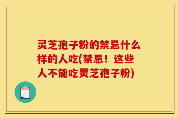 灵芝孢子粉的禁忌什么样的人吃(禁忌!这些人不能吃灵芝孢子粉)-第1张图片-灵芝之家 灵芝孢子粉的禁忌什么样的人吃(禁忌!这些人不能吃灵芝孢子粉)-第1张图片-灵芝之家