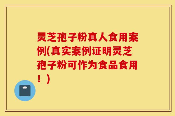 灵芝孢子粉真人食用案例(真实案例证明灵芝孢子粉可作为食品食用!)-第1张图片-灵芝之家 灵芝孢子粉真人食用案例(真实案例证明灵芝孢子粉可作为食品食用!)-第1张图片-灵芝之家