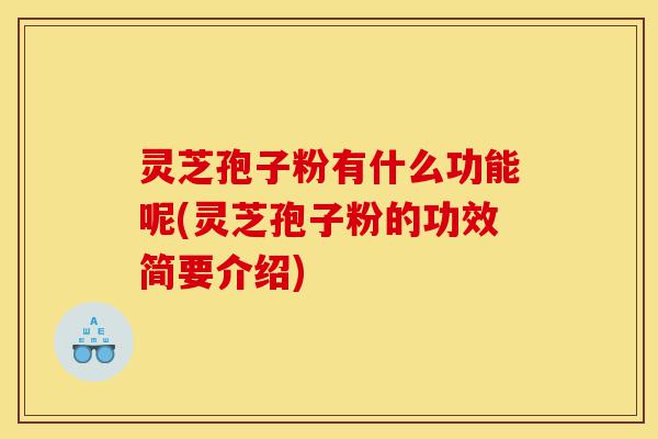 灵芝孢子粉有什么功能呢(灵芝孢子粉的功效简要介绍)-第1张图片-灵芝之家 灵芝孢子粉有什么功能呢(灵芝孢子粉的功效简要介绍)-第1张图片-灵芝之家
