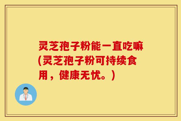 灵芝孢子粉能一直吃嘛(灵芝孢子粉可持续食用,健康无忧。)-第1张图片-灵芝之家 灵芝孢子粉能一直吃嘛(灵芝孢子粉可持续食用,健康无忧。)-第1张图片-灵芝之家