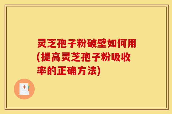 灵芝孢子粉破壁如何用(提高灵芝孢子粉吸收率的正确方法)-第1张图片-灵芝之家 灵芝孢子粉破壁如何用(提高灵芝孢子粉吸收率的正确方法)-第1张图片-灵芝之家