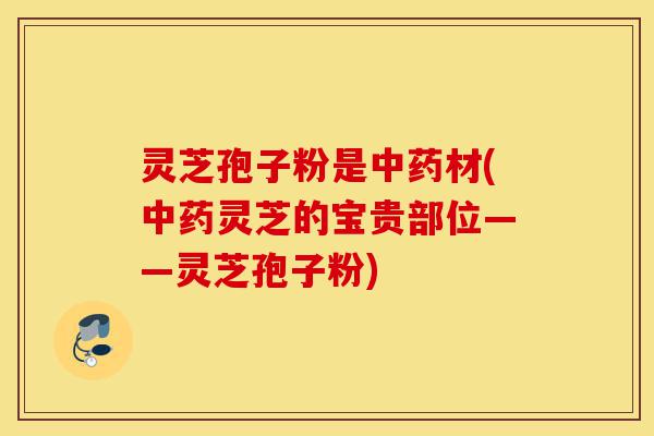灵芝孢子粉是中药材(中药灵芝的宝贵部位——灵芝孢子粉)-第1张图片-灵芝之家 灵芝孢子粉是中药材(中药灵芝的宝贵部位——灵芝孢子粉)-第1张图片-灵芝之家