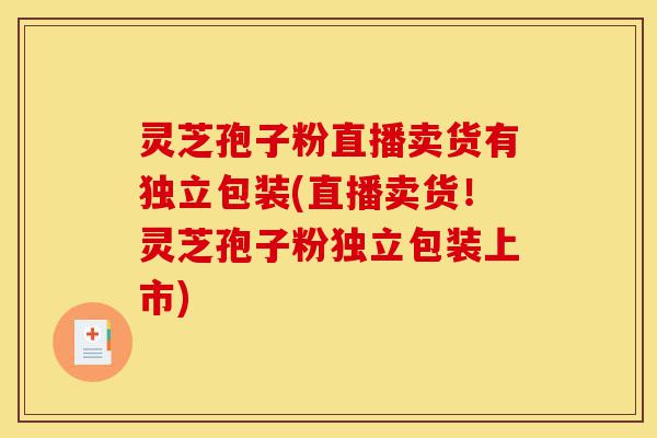 灵芝孢子粉直播卖货有独立包装(直播卖货!灵芝孢子粉独立包装上市)-第1张图片-灵芝之家 灵芝孢子粉直播卖货有独立包装(直播卖货!灵芝孢子粉独立包装上市)-第1张图片-灵芝之家