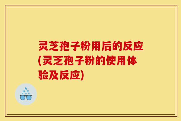 灵芝孢子粉用后的反应(灵芝孢子粉的使用体验及反应)-第1张图片-灵芝之家 灵芝孢子粉用后的反应(灵芝孢子粉的使用体验及反应)-第1张图片-灵芝之家