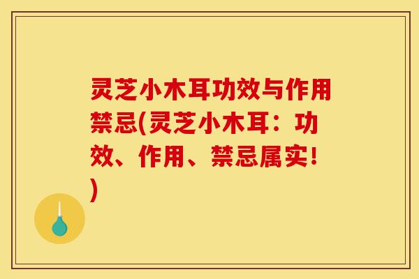 灵芝小木耳功效与作用禁忌(灵芝小木耳：功效、作用、禁忌属实！)-第1张图片-灵芝之家