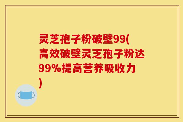 灵芝孢子粉破壁99(高效破壁灵芝孢子粉达99%提高营养吸收力)-第1张图片-灵芝之家 灵芝孢子粉破壁99(高效破壁灵芝孢子粉达99%提高营养吸收力)-第1张图片-灵芝之家