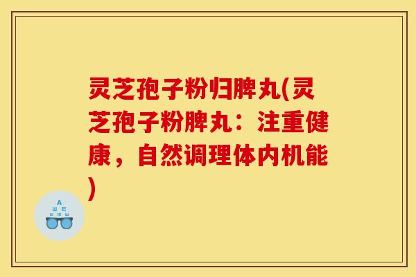 灵芝孢子粉归脾丸(灵芝孢子粉脾丸:注重健康,自然调理体内机能)-第1张图片-灵芝之家 灵芝孢子粉归脾丸(灵芝孢子粉脾丸:注重健康,自然调理体内机能)-第1张图片-灵芝之家