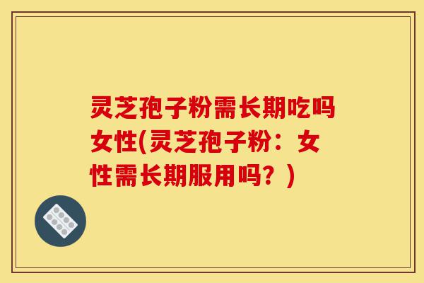 灵芝孢子粉需长期吃吗女性(灵芝孢子粉:女性需长期服用吗?)-第1张图片-灵芝之家 灵芝孢子粉需长期吃吗女性(灵芝孢子粉:女性需长期服用吗?)-第1张图片-灵芝之家