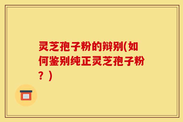 灵芝孢子粉的辩别(如何鉴别纯正灵芝孢子粉?)-第1张图片-灵芝之家 灵芝孢子粉的辩别(如何鉴别纯正灵芝孢子粉?)-第1张图片-灵芝之家