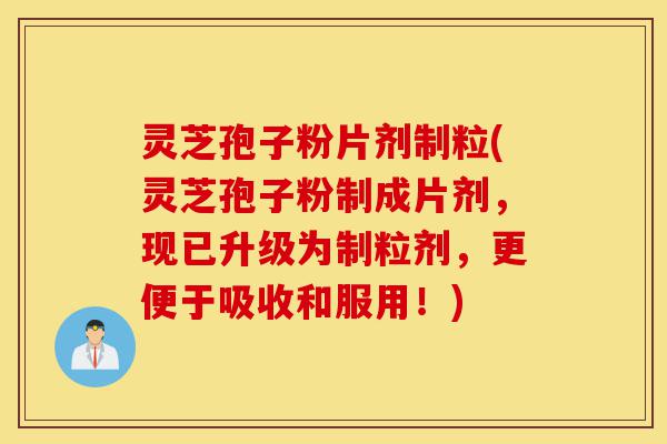 灵芝孢子粉片剂制粒(灵芝孢子粉制成片剂,现已升级为制粒剂,更便于吸收和服用!)-第1张图片-灵芝之家 灵芝孢子粉片剂制粒(灵芝孢子粉制成片剂,现已升级为制粒剂,更便于吸收和服用!)-第1张图片-灵芝之家