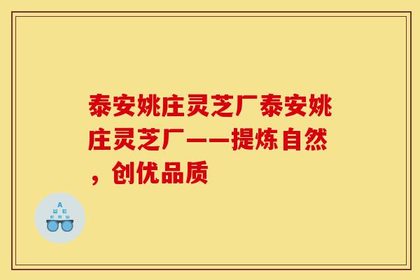 泰安姚庄灵芝厂泰安姚庄灵芝厂——提炼自然,创优品质-第1张图片-灵芝之家 泰安姚庄灵芝厂泰安姚庄灵芝厂——提炼自然,创优品质-第1张图片-灵芝之家