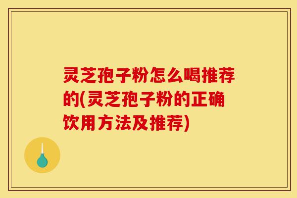灵芝孢子粉怎么喝推荐的(灵芝孢子粉的正确饮用方法及推荐)-第1张图片-灵芝之家 灵芝孢子粉怎么喝推荐的(灵芝孢子粉的正确饮用方法及推荐)-第1张图片-灵芝之家
