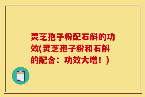 灵芝孢子粉配石斛的功效(灵芝孢子粉和石斛的配合:功效大增!)-第1张图片-灵芝之家 灵芝孢子粉配石斛的功效(灵芝孢子粉和石斛的配合:功效大增!)-第1张图片-灵芝之家