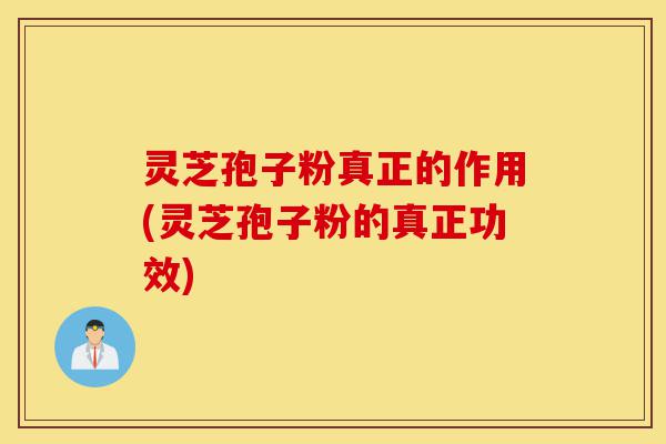 灵芝孢子粉真正的作用(灵芝孢子粉的真正功效)-第1张图片-灵芝之家