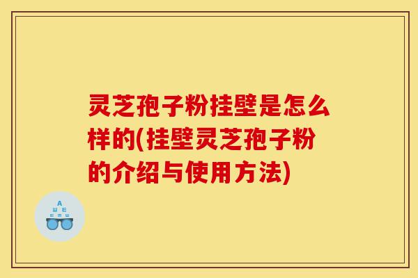 灵芝孢子粉挂壁是怎么样的(挂壁灵芝孢子粉的介绍与使用方法)-第1张图片-灵芝之家 灵芝孢子粉挂壁是怎么样的(挂壁灵芝孢子粉的介绍与使用方法)-第1张图片-灵芝之家