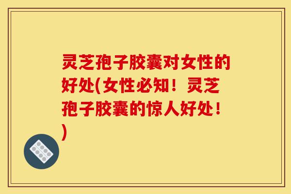 灵芝孢子胶囊对女性的好处(女性必知!灵芝孢子胶囊的惊人好处!)-第1张图片-灵芝之家 灵芝孢子胶囊对女性的好处(女性必知!灵芝孢子胶囊的惊人好处!)-第1张图片-灵芝之家