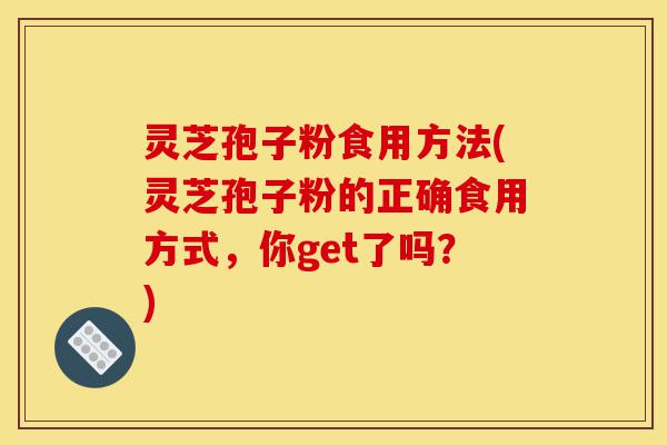 灵芝孢子粉食用方法(灵芝孢子粉的正确食用方式,你get了吗?)-第1张图片-灵芝之家 灵芝孢子粉食用方法(灵芝孢子粉的正确食用方式,你get了吗?)-第1张图片-灵芝之家