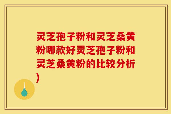 灵芝孢子粉和灵芝桑黄粉哪款好灵芝孢子粉和灵芝桑黄粉的比较分析)-第1张图片-灵芝之家 灵芝孢子粉和灵芝桑黄粉哪款好灵芝孢子粉和灵芝桑黄粉的比较分析)-第1张图片-灵芝之家