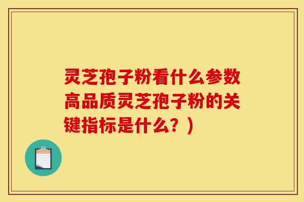 灵芝孢子粉看什么参数高品质灵芝孢子粉的关键指标是什么？)-第1张图片-灵芝之家