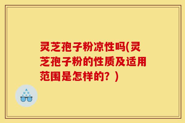 灵芝孢子粉凉性吗(灵芝孢子粉的性质及适用范围是怎样的?)-第1张图片-灵芝之家 灵芝孢子粉凉性吗(灵芝孢子粉的性质及适用范围是怎样的?)-第1张图片-灵芝之家